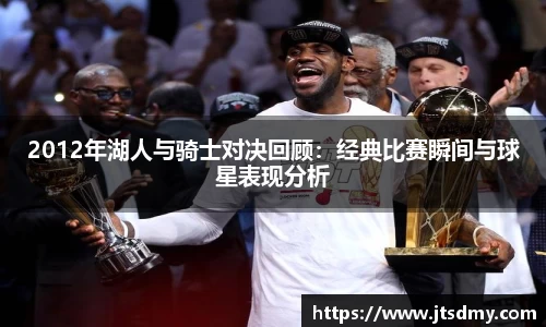 2012年湖人与骑士对决回顾：经典比赛瞬间与球星表现分析